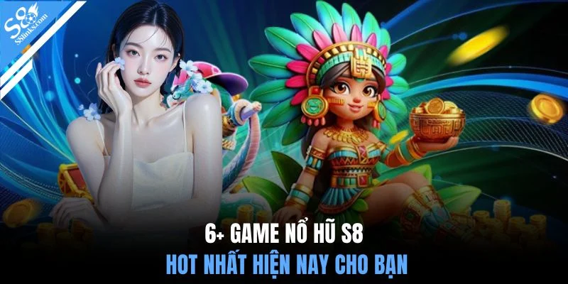6+ game nổ hũ S8 hot nhất hiện nay cho bạn