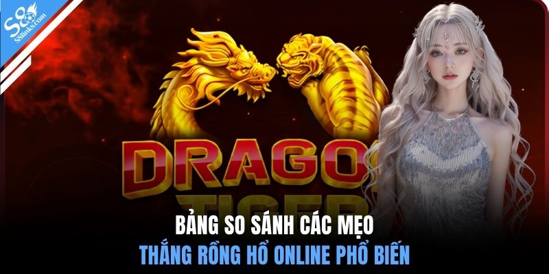 Bảng so sánh các mẹo thắng rồng hổ online phổ biến