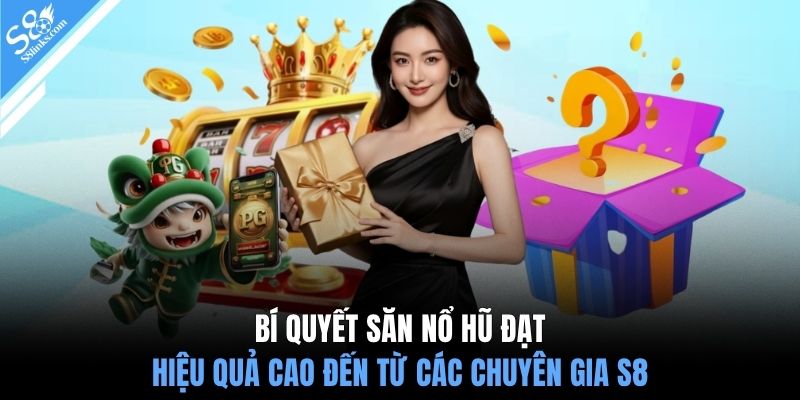 Bí quyết săn nổ hũ đạt hiệu quả cao đến từ các chuyên gia S8