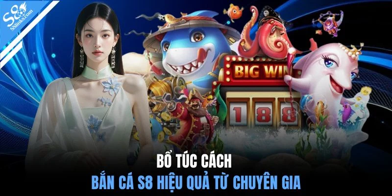 Bổ túc cách bắn cá S8 hiệu quả từ chuyên gia