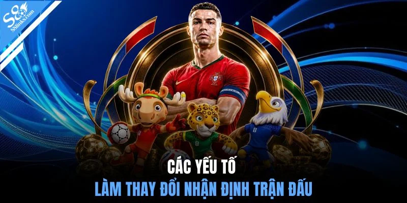 Các yếu tố làm thay đổi nhận định trận đấu