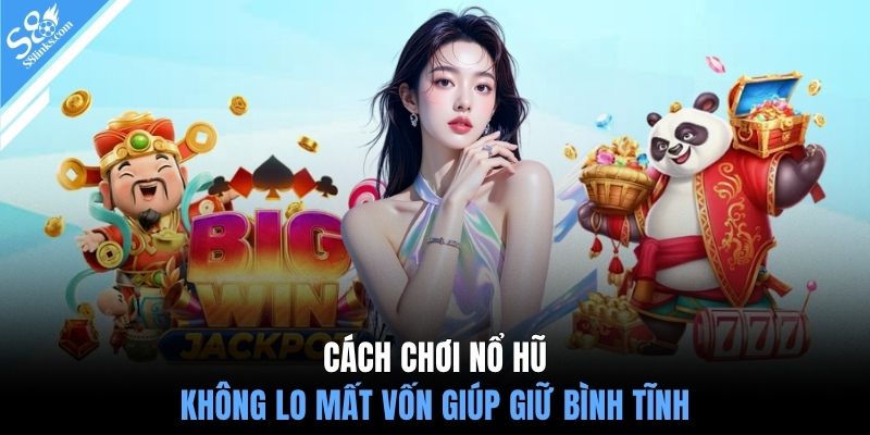 Cách chơi nổ hũ không lo mất vốn giúp giữ bình tĩnh