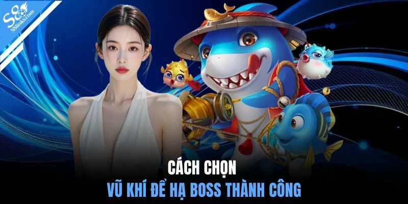 Cách chọn vũ khí để hạ Boss thành công