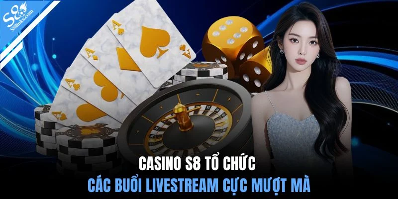 Casino S8 tổ chức các buổi livestream cực mượt mà