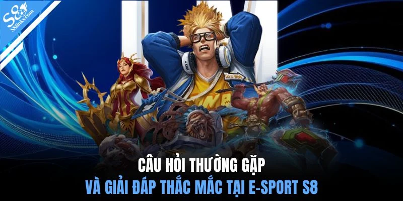 Câu hỏi thường gặp và giải đáp thắc mắc tại E-Sport S8