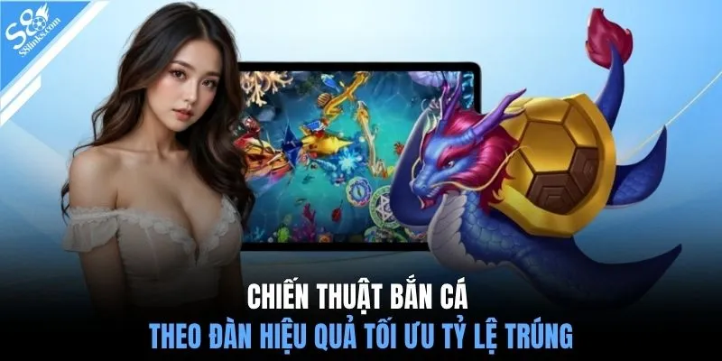 Chiến thuật bắn cá theo đàn hiệu quả tối ưu tỷ lệ trúng