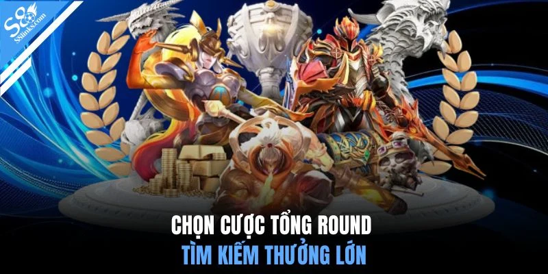 Chọn cược tổng round tìm kiếm thưởng lớn
