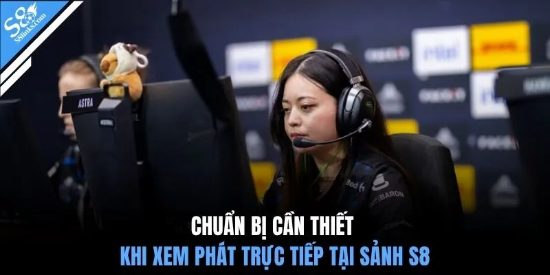 Chuẩn bị cần thiết khi xem phát trực tiếp tại sảnh S8