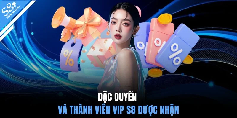 Đặc quyền và thành viên VIP S8 được nhận