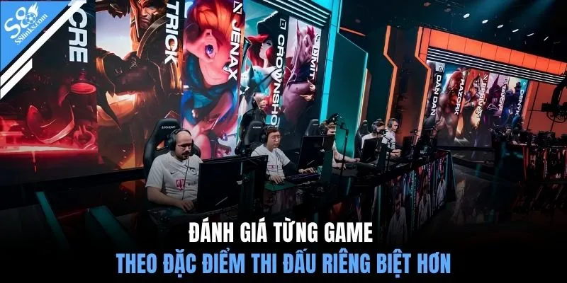 Đánh giá từng game theo đặc điểm thi đấu riêng biệt hơn