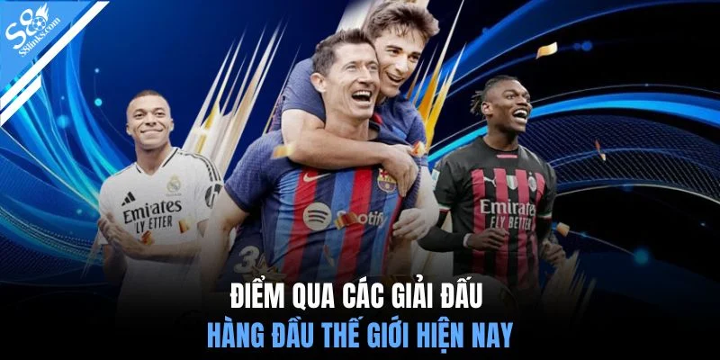 Điểm qua các giải đấu hàng đầu thế giới hiện nay