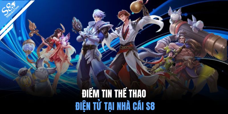 Điểm tin thể thao điện tử tại nhà cái S8