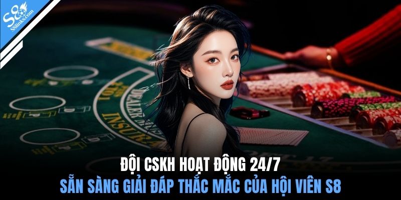 Đội CSKH hoạt động 24/7 sẵn sàng giải đáp thắc mắc của hội viên S8