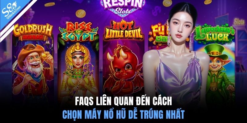 FAQS liên quan đến cách chọn máy nổ hũ dễ trúng nhất