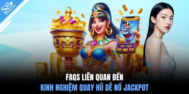 FAQS liên quan đến kinh nghiệm quay hũ dễ nổ jackpot