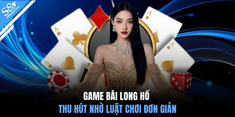 Game bài Long Hổ thu hút nhờ luật chơi đơn giản