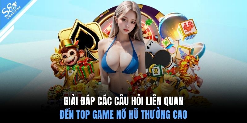 Giải đáp các câu hỏi liên quan đến top game nổ hũ thưởng cao