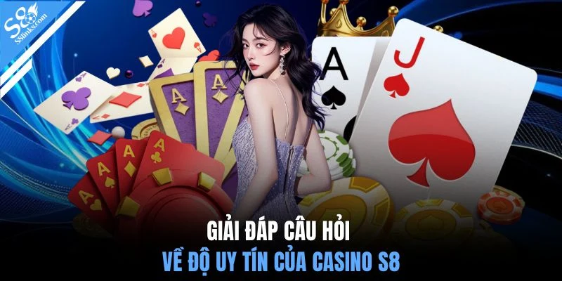 Giải đáp câu hỏi về độ uy tín của casino S8