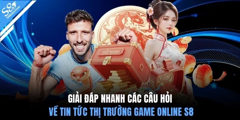 Giải đáp nhanh các câu hỏi về tin tức thị trường game online S8