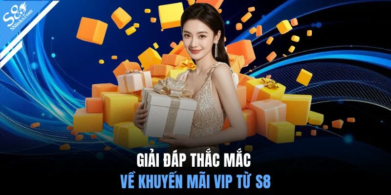 Giải đáp thắc mắc về khuyến mãi VIP từ S8