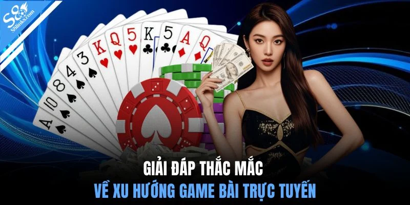 Giải đáp thắc mắc về xu hướng game bài trực tuyến