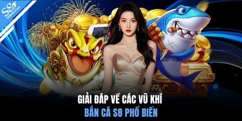 Giải đáp về các vũ khí bắn cá S8 phổ biến