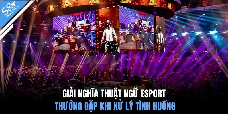 Giải nghĩa thuật ngữ esport thường gặp khi xử lý tình huống