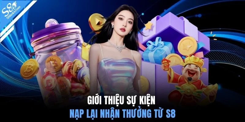 Giới thiệu sự kiện nạp lại nhận thưởng từ S8