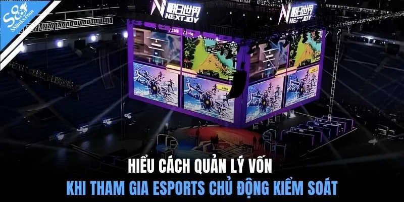Hiểu cách quản lý vốn khi tham gia Esports chủ động kiểm soát