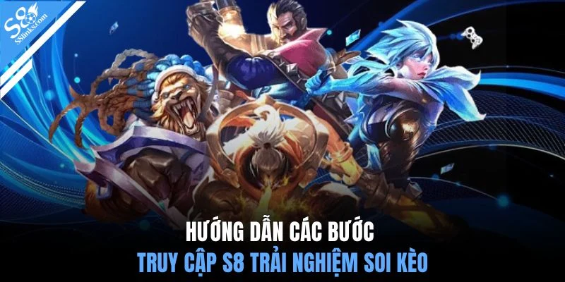 Hướng dẫn các bước truy cập S8 trải nghiệm soi kèo
