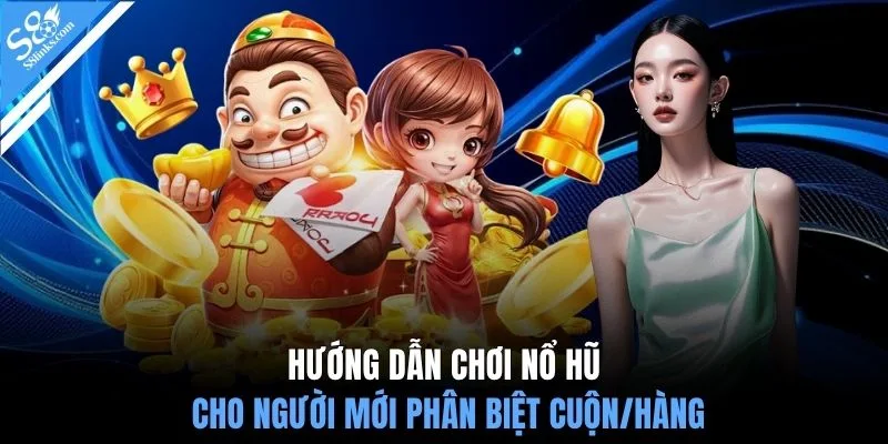 Hướng dẫn chơi nổ hũ cho người mới phân biệt cuộn/hàng