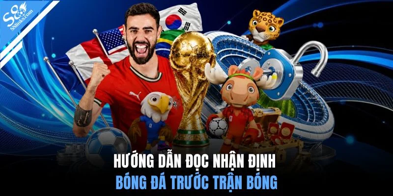 Hướng dẫn đọc nhận định bóng đá trước trận bóng