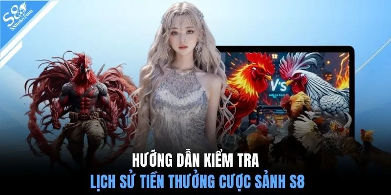 Hướng dẫn kiểm tra lịch sử tiền thưởng cược sảnh S8