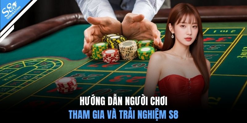 Hướng dẫn người chơi tham gia và trải nghiệm S8