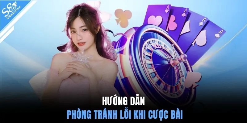 Hướng dẫn phòng tránh lỗi khi cược bài