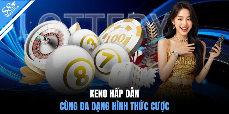 Keno hấp dẫn cùng đa dạng hình thức cược