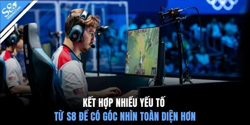 Kết hợp nhiều yếu tố từ S8 để có góc nhìn toàn diện hơn