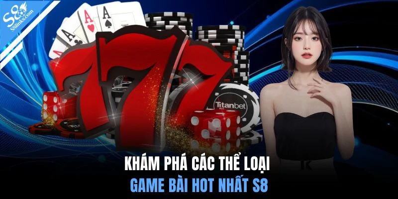 Khám phá các thể loại game bài hot nhất S8