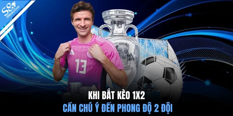 Khi bắt kèo 1x2 cần chú ý đến phong độ 2 đội