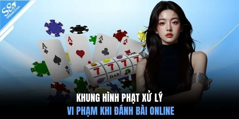 Khung hình phạt xử lý vi phạm khi đánh bài online