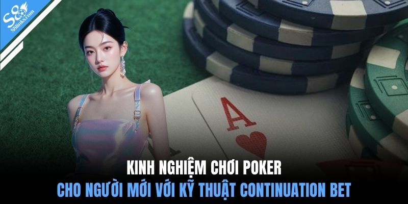 Kinh nghiệm chơi poker cho người mới với kỹ thuật Continuation Bet