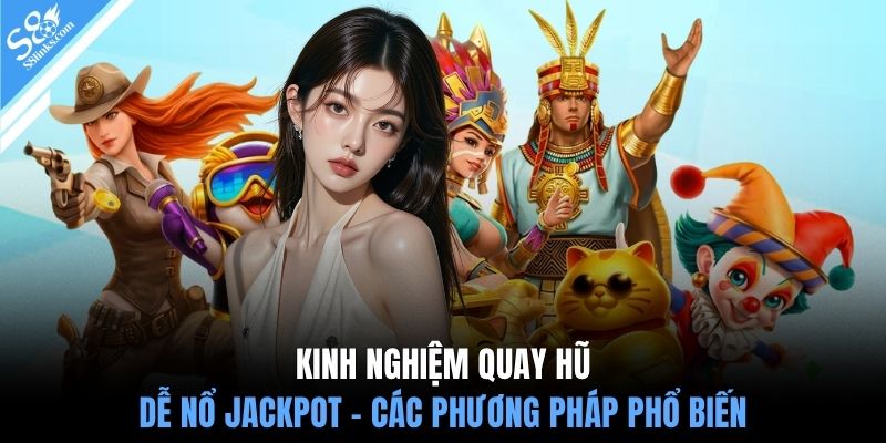 Kinh nghiệm quay hũ dễ nổ jackpot - Các phương pháp phổ biến