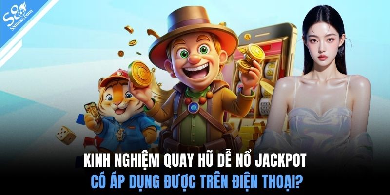 Kinh nghiệm quay hũ dễ nổ jackpot có áp dụng được trên điện thoại?