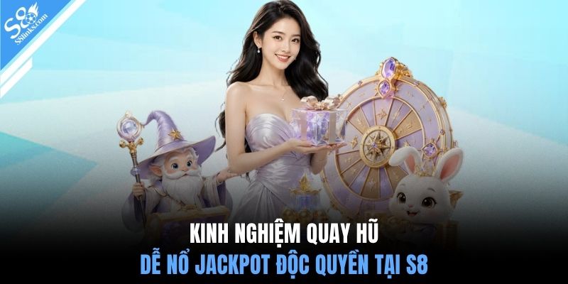 Kinh nghiệm quay hũ dễ nổ jackpot độc quyền tại S8