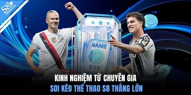 Kinh nghiệm từ chuyên gia soi kèo thể thao S8 thắng lớn