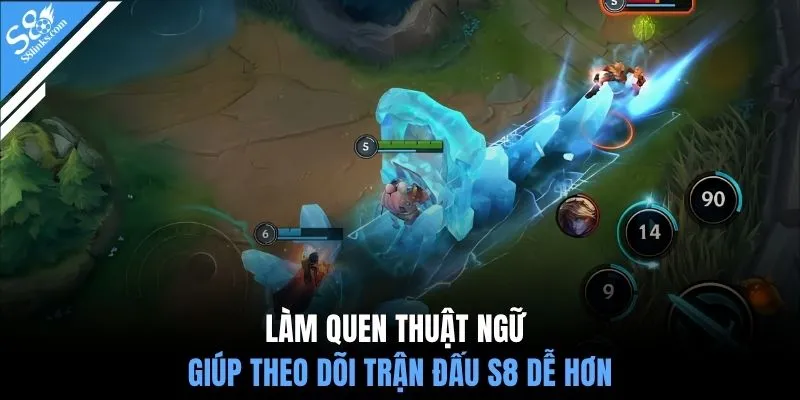 Làm quen thuật ngữ giúp theo dõi trận đấu S8 dễ hơn