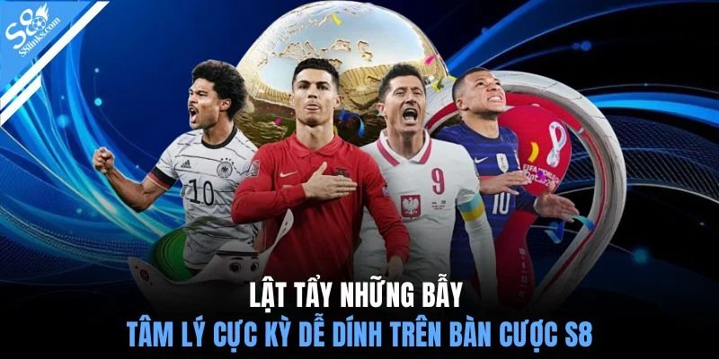 Lật tẩy những bẫy tâm lý cực kỳ dễ dính trên bàn cược S8