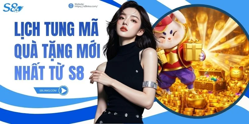 Lịch tung mã quà tặng mới nhất từ S8