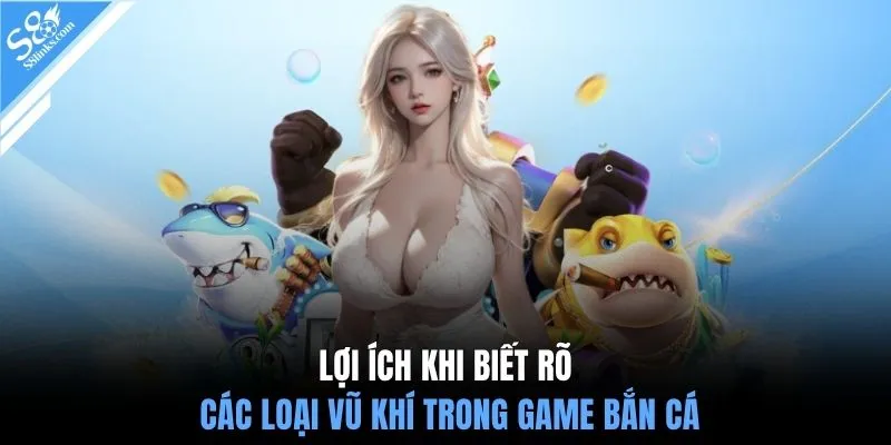Lợi ích khi biết rõ các loại vũ khí trong game bắn cá