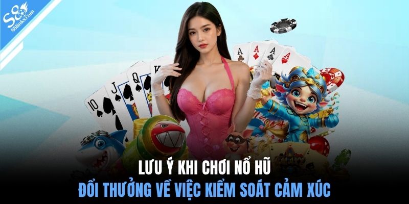 Lưu ý khi chơi nổ hũ đổi thưởng về việc kiểm soát cảm xúc